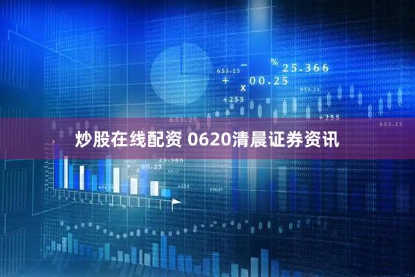 炒股在线配资 0620清晨证券资讯