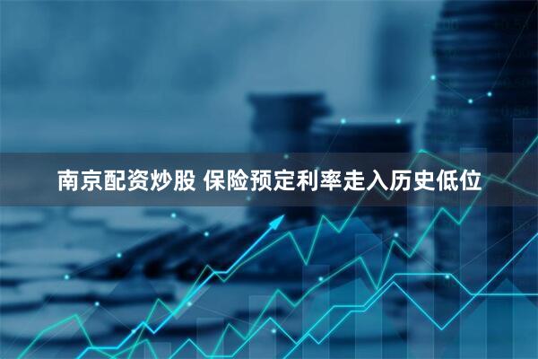 南京配资炒股 保险预定利率走入历史低位