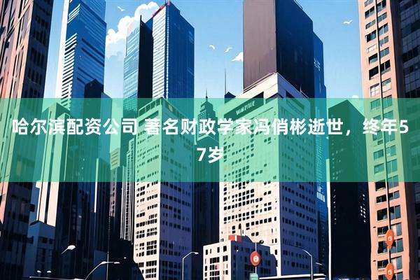 哈尔滨配资公司 著名财政学家冯俏彬逝世，终年57岁
