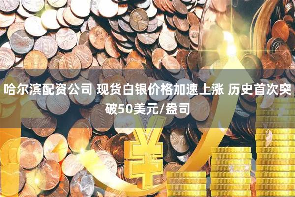 哈尔滨配资公司 现货白银价格加速上涨 历史首次突破50美元/盎司