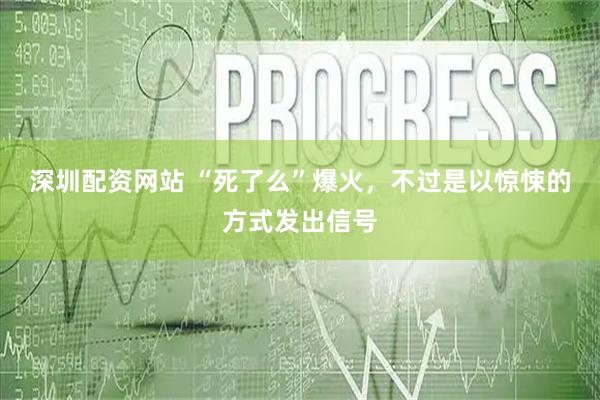 深圳配资网站 “死了么”爆火，不过是以惊悚的方式发出信号