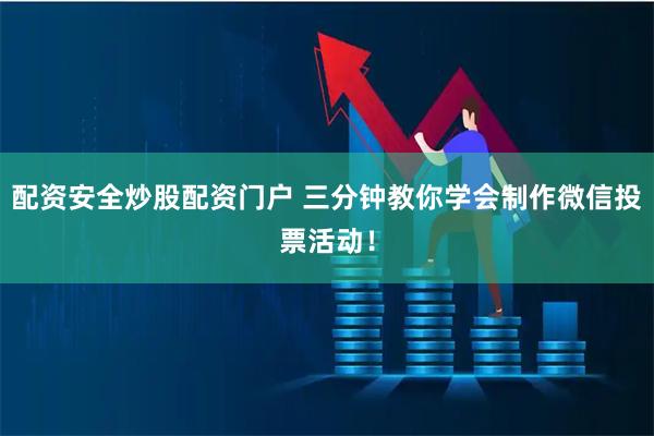 配资安全炒股配资门户 三分钟教你学会制作微信投票活动！
